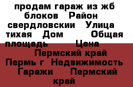 продам гараж из жб.блоков › Район ­ свердловскии › Улица ­ тихая › Дом ­ 22 › Общая площадь ­ 27 › Цена ­ 200 000 - Пермский край, Пермь г. Недвижимость » Гаражи   . Пермский край